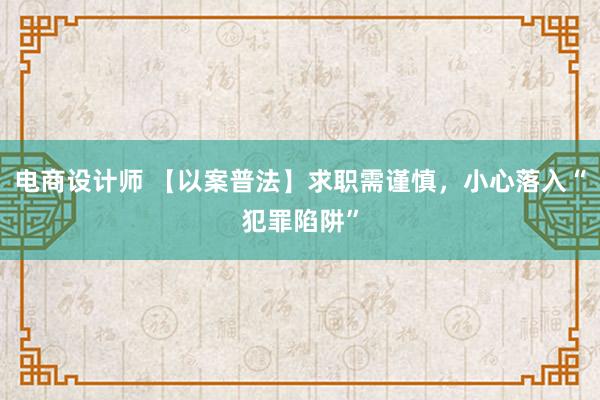 电商设计师 【以案普法】求职需谨慎，小心落入“犯罪陷阱”